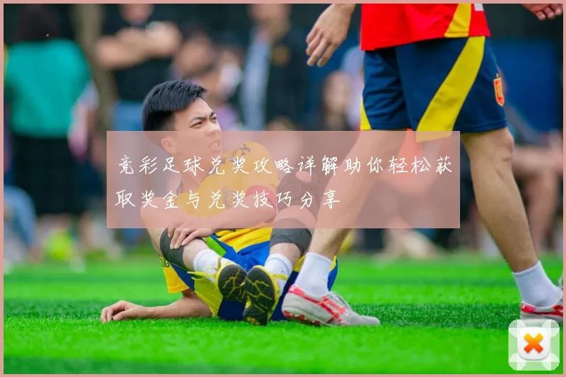 竞彩足球兑奖攻略详解助你轻松获取奖金与兑奖技巧分享
