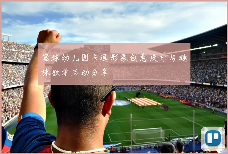 篮球幼儿园卡通形象创意设计与趣味教学活动分享