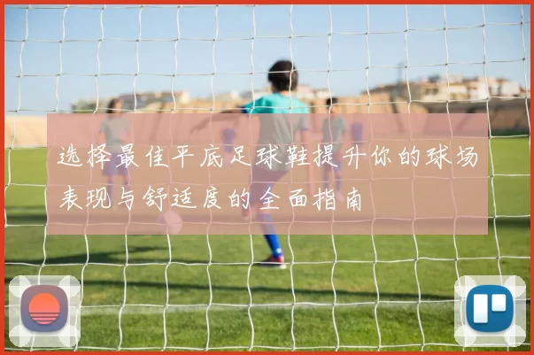 选择最佳平底足球鞋提升你的球场表现与舒适度的全面指南