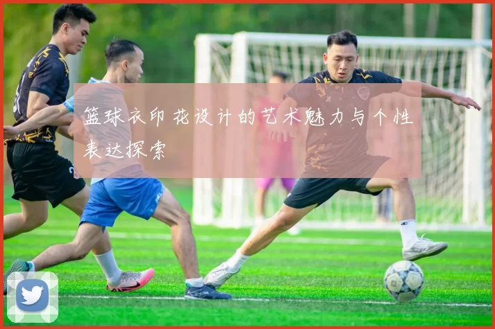 篮球衣印花设计的艺术魅力与个性表达探索